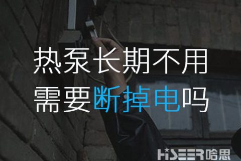 空气能热泵恒久不使用的话需要断掉电吗？